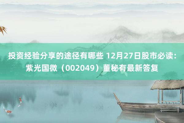 投资经验分享的途径有哪些 12月27日股市必读：紫光国微（002049）董秘有最新答复