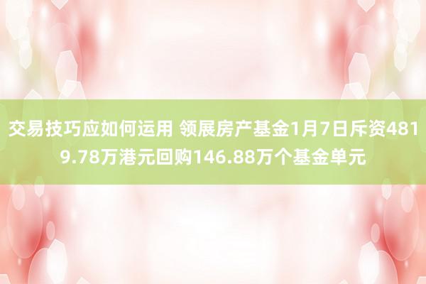 交易技巧应如何运用 领展房产基金1月7日斥资4819.78万港元回购146.88万个基金单元