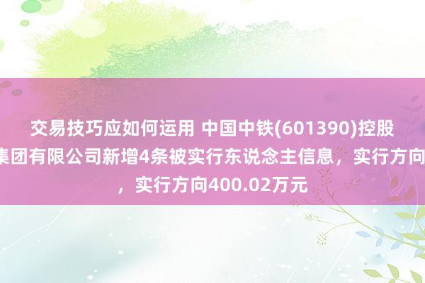 交易技巧应如何运用 中国中铁(601390)控股的中铁三局集团有限公司新增4条被实行东说念主信息，实行方向400.02万元