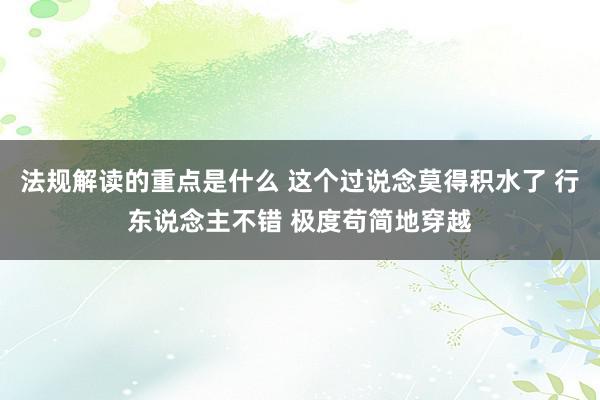 法规解读的重点是什么 这个过说念莫得积水了 行东说念主不错 极度苟简地穿越