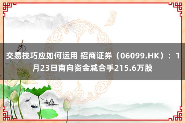 交易技巧应如何运用 招商证券（06099.HK）：1月23日南向资金减合手215.6万股