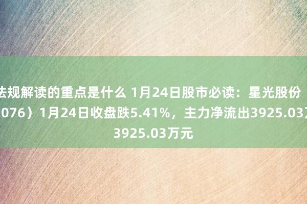 法规解读的重点是什么 1月24日股市必读：星光股份（002076）1月24日收盘跌5.41%，主力净流出3925.03万元