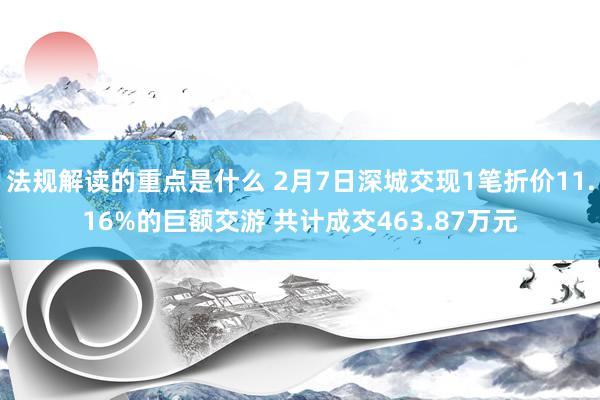 法规解读的重点是什么 2月7日深城交现1笔折价11.16%的巨额交游 共计成交463.87万元