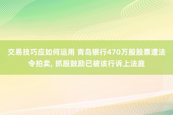 交易技巧应如何运用 青岛银行470万股股票遭法令拍卖, 抓股鼓励已被该行诉上法庭