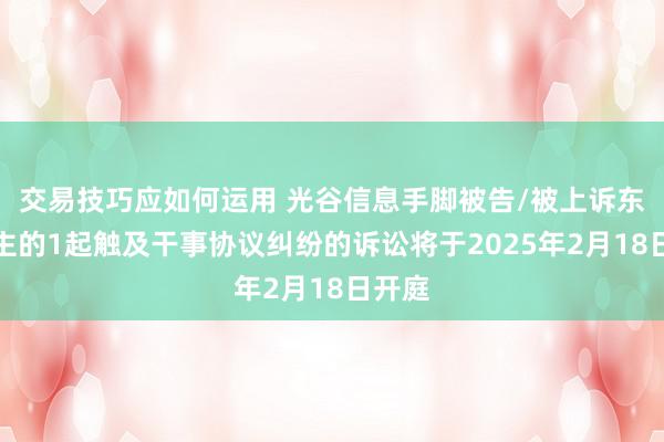 交易技巧应如何运用 光谷信息手脚被告/被上诉东说念主的1起触及干事协议纠纷的诉讼将于2025年2月18日开庭