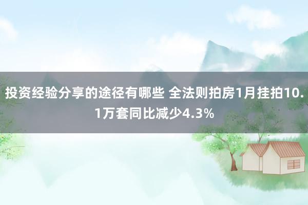 投资经验分享的途径有哪些 全法则拍房1月挂拍10.1万套同比减少4.3%