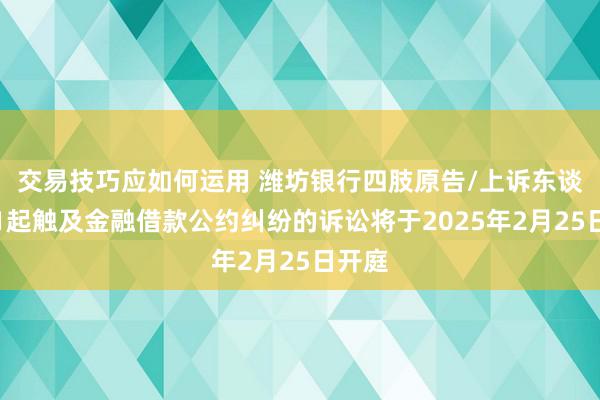 交易技巧应如何运用 潍坊银行四肢原告/上诉东谈主的1起触及金融借款公约纠纷的诉讼将于2025年2月25日开庭