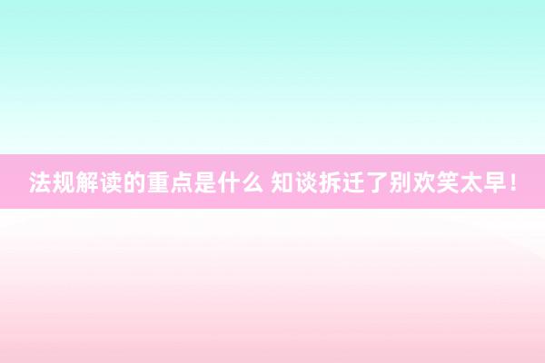 法规解读的重点是什么 知谈拆迁了别欢笑太早！