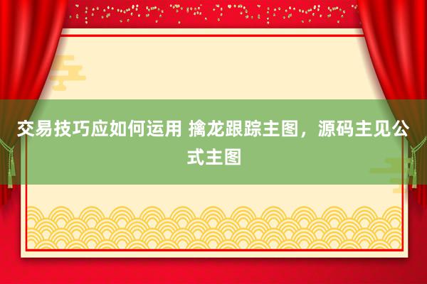 交易技巧应如何运用 擒龙跟踪主图，源码主见公式主图