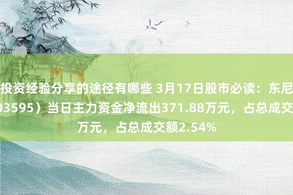 投资经验分享的途径有哪些 3月17日股市必读：东尼电子（603595）当日主力资金净流出371.88万元，占总成交额2.54%